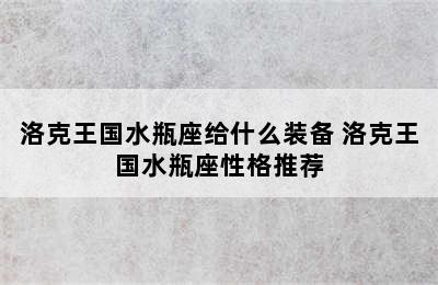 洛克王国水瓶座给什么装备 洛克王国水瓶座性格推荐